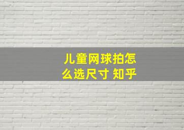 儿童网球拍怎么选尺寸 知乎